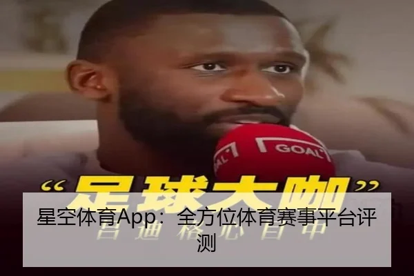 星空体育App：全方位体育赛事平台评测