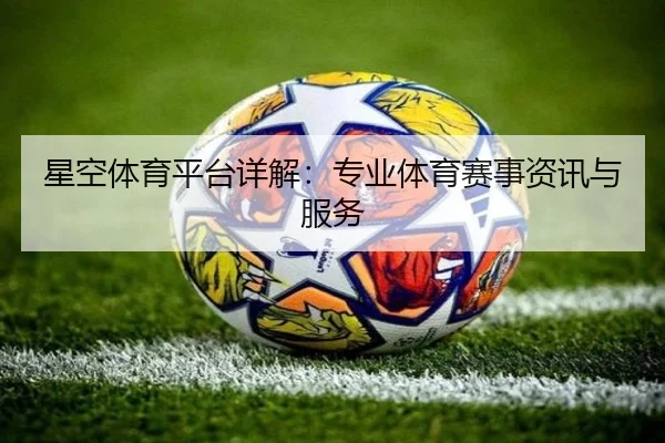 星空体育平台详解：专业体育赛事资讯与服务