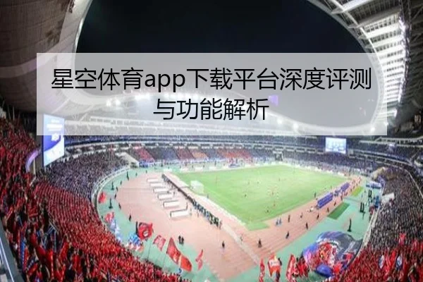 星空体育app下载平台深度评测与功能解析（starsports）