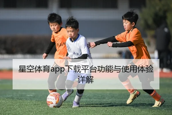 星空体育app下载平台功能与使用体验详解（starsports）
