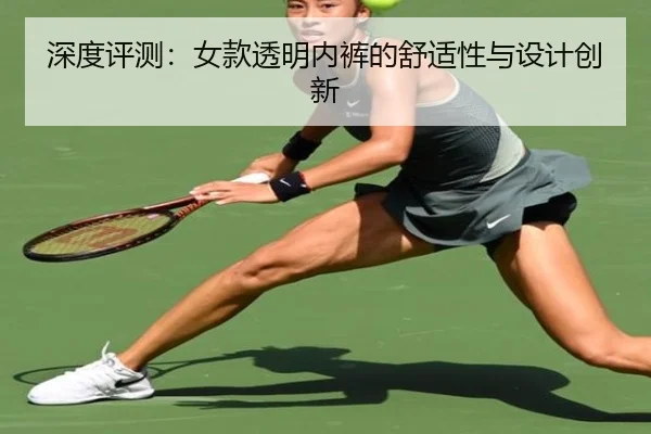 深度评测：女款透明内裤的舒适性与设计创新（starsports）