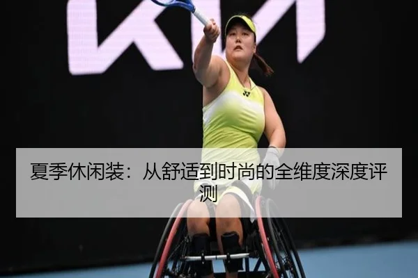夏季休闲装：从舒适到时尚的全维度深度评测
