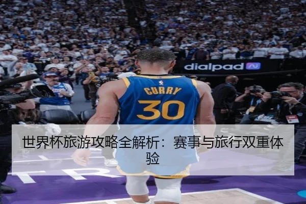 世界杯旅游攻略全解析：赛事与旅行双重体验（starsports）