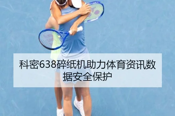 科密638碎纸机助力体育资讯数据安全保护（starsports）