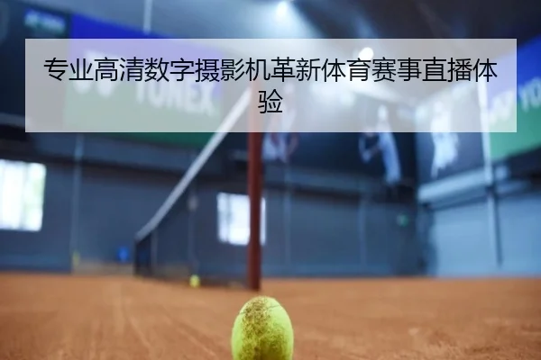 专业高清数字摄影机革新体育赛事直播体验